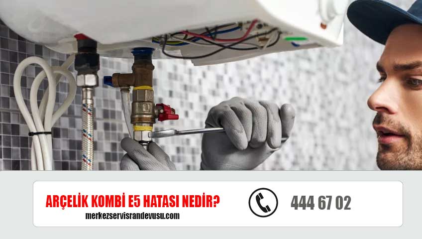 Arçelik Kombi E5 hatası nedir?